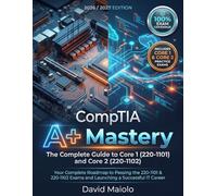 CompTIA Mastery: The Ultimate Study Guide and Comprehensive Manual for Core 1 and Core 2: Your Complete Roadmap to Passing the 220-1101 & 220-1102 Exams and Launching a Successful IT Career