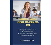 CompTIA A+ Success System; 220-1201 & 220-1202: A Complete Masterclass in IT Fundamentals, Hardware, Networking, and Professional Growth