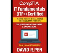 CompTIA IT Fundamentals (ITF+) Certified: Hands-On Labs & Real-World Food Industry Projects & 300 questions with answers & explanations. English-Vietnamese by David R.Pen