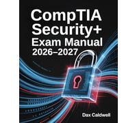 CompTIA Security+ Exam Manual 2026-2027: Cybersecurity Fundamentals, Risk Management, and Practice Exercises for SY0-701