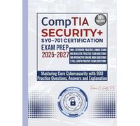 CompTIA SECURITY+ SY0-701 CERTIFICATION EXAM PREP 2025-2027: Mastering Core Cybersecurity with 900 Practice Questions, Answers and Explanation