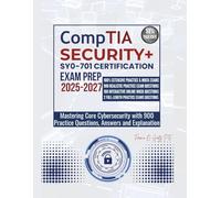 CompTIA SECURITY+ SY0-701 CERTIFICATION EXAM PREP 2025-2027: Mastering Core Cybersecurity with 900 Practice Questions, Answers and Explanation