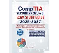 CompTIA SECURITY+ SY0-701 EXAM STUDY GUIDE 2025-2027: Mastering the Exams with Confidence Using Realistic Questions and Clear Explanations for Certification