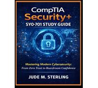 CompTIA Security+ SY0-701 Study Guide: “Mastering Modern Cybersecurity: From Zero Trust to Boardroom Confidence”