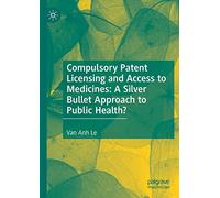 Compulsory Patent Licensing and Access to Medicines: A Silver Bullet Approach to Public Health?