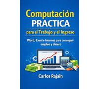 Computación Práctica para el Trabajo y el Ingreso: Cómo usar Word, Excel, Internet y la computadora para conseguir empleo, clientes o dinero