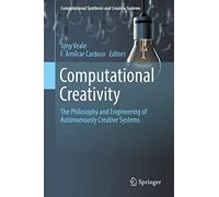 Computational Creativity: The Philosophy and Engineering of Autonomously Creative Systems (Computational Synthesis and Creative Systems)