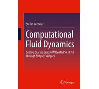 Computational Fluid Dynamics : Getting Started Quickly With ANSYS CFX 18 Through Simple Examples