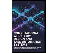 COMPUTATIONAL WORKFLOW DESIGN AND TASK AUTOMATION SYSTEMS: Pipeline structuring patterns, dependency mapping techniques, and repeatable execution logic
