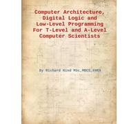 Computer Architecture, Digital Logic and Low Level Programming For T-Level and A-Level Computer Scientists