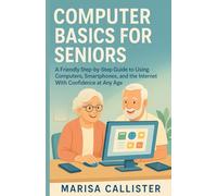 COMPUTER BASICS FOR SENIORS: A Friendly Step-by-Step Guide to Using Computers, Smartphones, and the Internet With Confidence at Any Age
