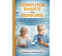 COMPUTER BASICS FOR SENIORS: Simple Digital Solutions for Staying Safe, Connected, and Independent in Today’s World