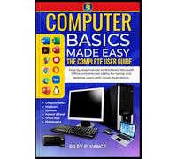 Computer Basics Made Easy the Complete User Guide: Step-by-step manual to Windows, Microsoft Office, and internet safety for laptop and desktop users with visual illustrations