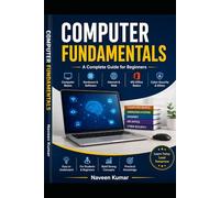 Computer Fundamentals: A Complete Beginner's Guide: Comprehensive Study of Computer Basics, Digital Technologies