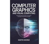 COMPUTER GRAPHICS AND VISUAL COMPUTING: image rendering animation techniques and digital visualization principles (ADVANCED COMPUTING AND INTELLIGENT TECHNOLOGIES SERIES)
