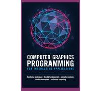 COMPUTER GRAPHICS PROGRAMMING FOR INTERACTIVE APPLICATIONS: Rendering Techniques OpenGL Fundamentals Animation Systems Shader Development and Visual Computing