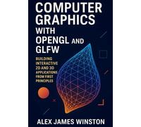 Computer Graphics with OpenGL and GLFW: Building Interactive 2D and 3D Applications from First Principles