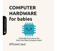Computer Hardware for Babies (Tiny Thinkers Academy): A Friendly First Look at the Parts That Make Computers Work (Tiny Thinkers Academy - STEM for Babies)