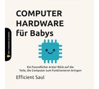 COMPUTER HARDWARE für Babys (Tiny Thinkers Academy): Ein freundlicher erster Blick auf die Teile, die Computer zum Funktionieren bringen (Tiny Thinkers Academy - STEM for Babies (German))