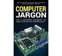 Computer Jargon: The Illustrated Glossary of Basic Computer Terminology