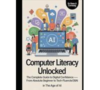 Computer Literacy Unlocked: The Complete Guide to Digital Confidence - From Absolute Beginner to Tech-Fluent in the Age of AI