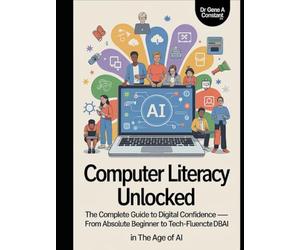 Computer Literacy Unlocked: The Complete Guide to Digital Confidence - From Absolute Beginner to Tech-Fluent in the Age of AI