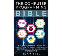 Computer Programming Bible: A Step by Step Guide On How To Master From The Basics to Advanced of Python, C, C++, C#, HTML Coding Raspberry Pi3