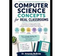 COMPUTER SCIENCE CONCEPTS FOR REAL CLASSROOMS: A practical, no-jargon guide to help non-CS teachers confidently introduce computer science concepts in their classroom.