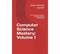 Computer Science Mastery: Volume 1: From Computer Basics to Programming Foundations (Computer Science Mastery Series)