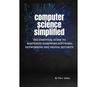 COMPUTER SCIENCE SIMPLIFIED: The Essential Guide to Mastering Hardware, Software, Networking and Digital Security