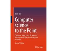 Computer science to the Point : Computer science for Life Sciences Students and Other Non-Computer Scientists