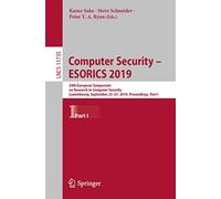 Computer Security - ESORICS 2019: 24th European Symposium on Research in Computer Security, Luxembourg, September 23-27, 2019, Proceedings, Part I: 11735 (Lecture Notes in Computer Science, 11735)