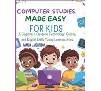 COMPUTER STUDIES MADE EASY FOR KIDS: A Beginner's Guide to Technology, Coding, and Digital Skills Young Learners Need