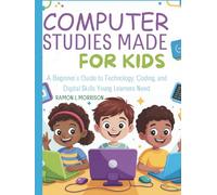 COMPUTER STUDIES MADE EASY FOR KIDS: A Beginner's Guide to Technology, Coding, and Digital Skills Young Learners Need