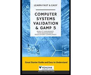 Computer System Validation and GAMP 5: Learn Fast and Easy Quality Assurance, Risk Management and Regulatory Compliance