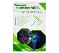 Computer Vision with OpenCV: Real-Time Image Processing Projects from Concept to Creation