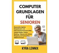 COMPUTERGRUNDLAGEN FÜR SENIOREN: Essenzielle digitale Kompetenzen und Internetsicherheit für E-Mail, soziale Medien, Online-Banking, Videoanrufe, Online-Shopping und technisches Selbstvertrauen