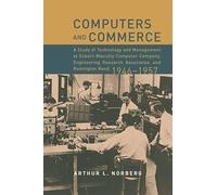 Computers and Commerce - A Study of Tecnology and Management at Eckert-Mauchly Computer Company, Engineering Research Associates, and Remington Ran (History of Computing)