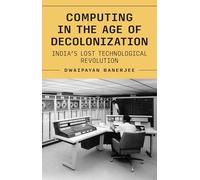 Computing in the Age of Decolonization: India’s Lost Technological Revolution (Princeton Modern Knowledge)