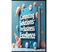 Computing Solutions For Business Excellence: Business Computing, Strategies For Digital Business Transformation, Business Technology Roadmap Tools & Strategies To Success, Modern Business Management