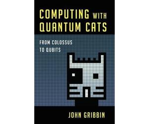 [(Computing with Quantum Cats: From Colossus to Qubits)] [Author: Dr John Gribbin] published on (March, 2014)