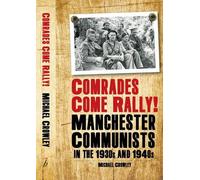 Comrades Come Rally!: Manchester Communists in the 1930s & 1940s