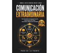Comunicación Extraordinaria: Domina la Comunicación no verbal, el Lenguaje corporal, la Asertividad y la Negociación para transmitir confianza y conseguir mejores resultados