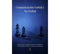 Comunicación Verbal y No Verbal: Domina la voz, el lenguaje corporal y la inteligencia emocional para conectar y comunicar con claridad