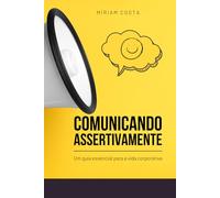 Comunicando Assertivamente: - Um Guia Essencial para a Vida Corporativa (“Caminhos da Transformação: Guia Prático para uma Vida Plena”)
