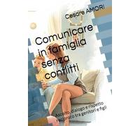 Comunicare in famiglia senza conflitti: Ascolto, dialogo e rispetto reciproco tra genitori e figli (Crescere insieme - Strumenti per genitori consapevoli)