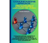 Comunicazione Efficace: Psicologia della Comunicazione e Linguaggio del Corpo: Comunicazione Assertiva Efficace: Strategie di Comunicazione e Tattiche di Conversazione Pratica per la Tua Leadership