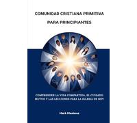 Comunidad cristiana primitiva para principiantes: Comprender la vida compartida, el cuidado mutuo y las lecciones para la iglesia de hoy.
