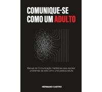 COMUNIQUE-SE COMO UM ADULTO: Manual de Comunicação Habilidosa para resolver problemas da vida como uma pessoa adulta
