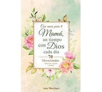 Con amor para ti Mamá, un tiempo con Dios cada día: 70 Devocionales: Reflexiones, versículos y oraciones